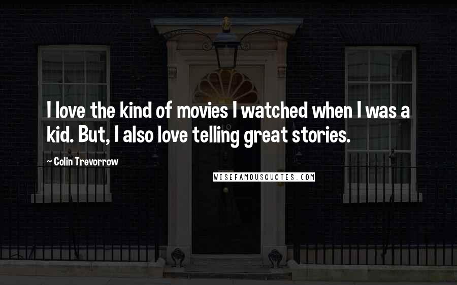 Colin Trevorrow Quotes: I love the kind of movies I watched when I was a kid. But, I also love telling great stories.