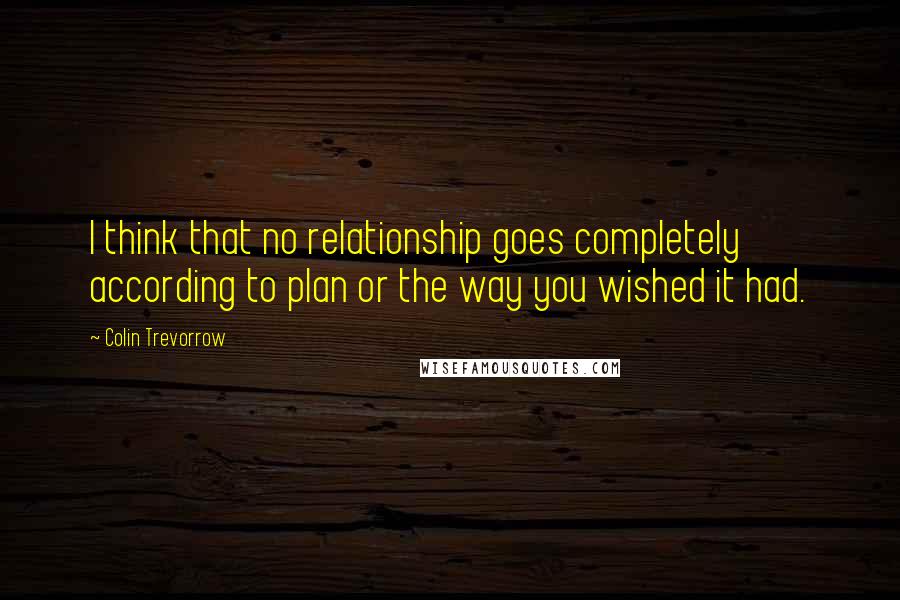 Colin Trevorrow Quotes: I think that no relationship goes completely according to plan or the way you wished it had.