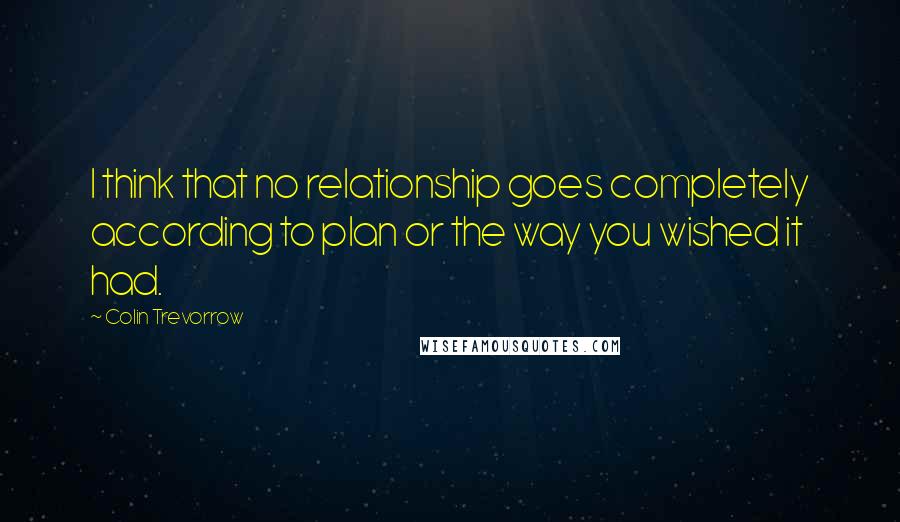 Colin Trevorrow Quotes: I think that no relationship goes completely according to plan or the way you wished it had.