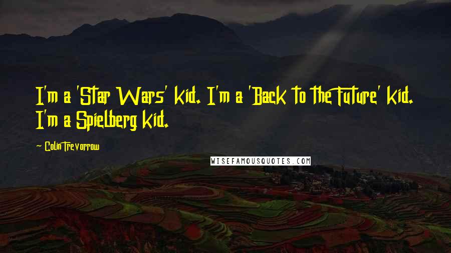 Colin Trevorrow Quotes: I'm a 'Star Wars' kid. I'm a 'Back to the Future' kid. I'm a Spielberg kid.