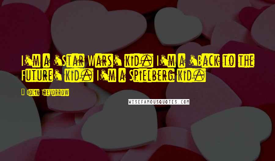 Colin Trevorrow Quotes: I'm a 'Star Wars' kid. I'm a 'Back to the Future' kid. I'm a Spielberg kid.