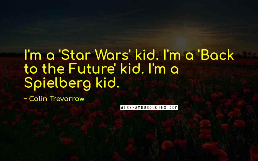 Colin Trevorrow Quotes: I'm a 'Star Wars' kid. I'm a 'Back to the Future' kid. I'm a Spielberg kid.