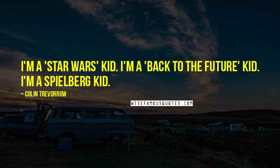 Colin Trevorrow Quotes: I'm a 'Star Wars' kid. I'm a 'Back to the Future' kid. I'm a Spielberg kid.