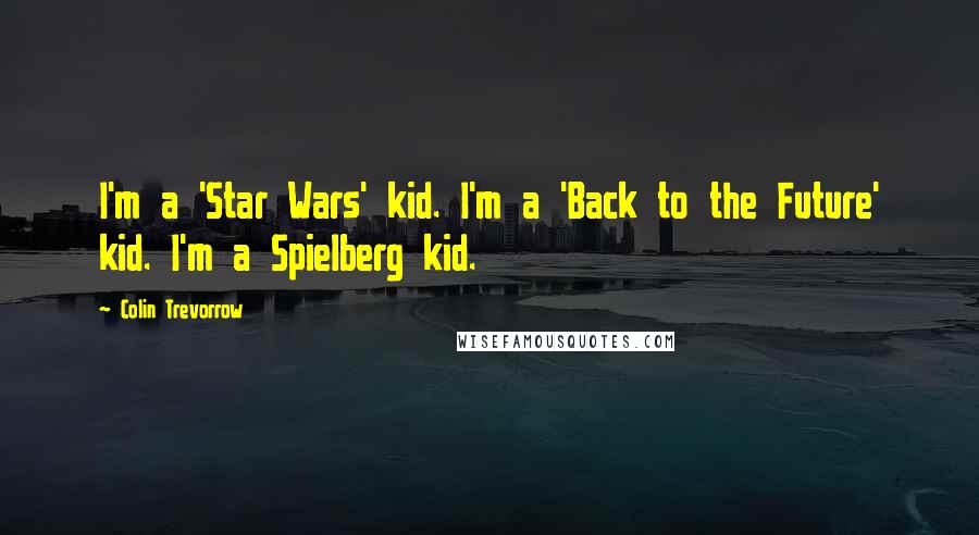 Colin Trevorrow Quotes: I'm a 'Star Wars' kid. I'm a 'Back to the Future' kid. I'm a Spielberg kid.