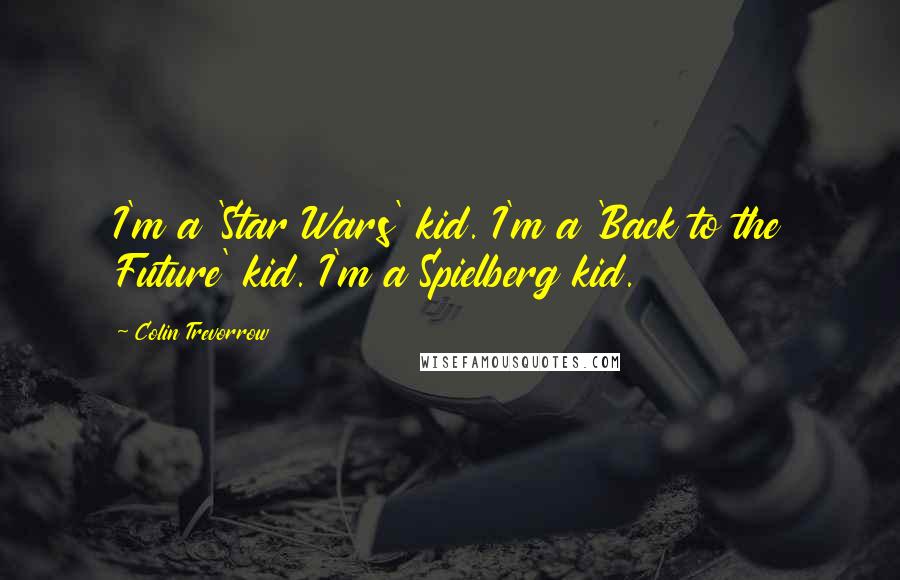 Colin Trevorrow Quotes: I'm a 'Star Wars' kid. I'm a 'Back to the Future' kid. I'm a Spielberg kid.