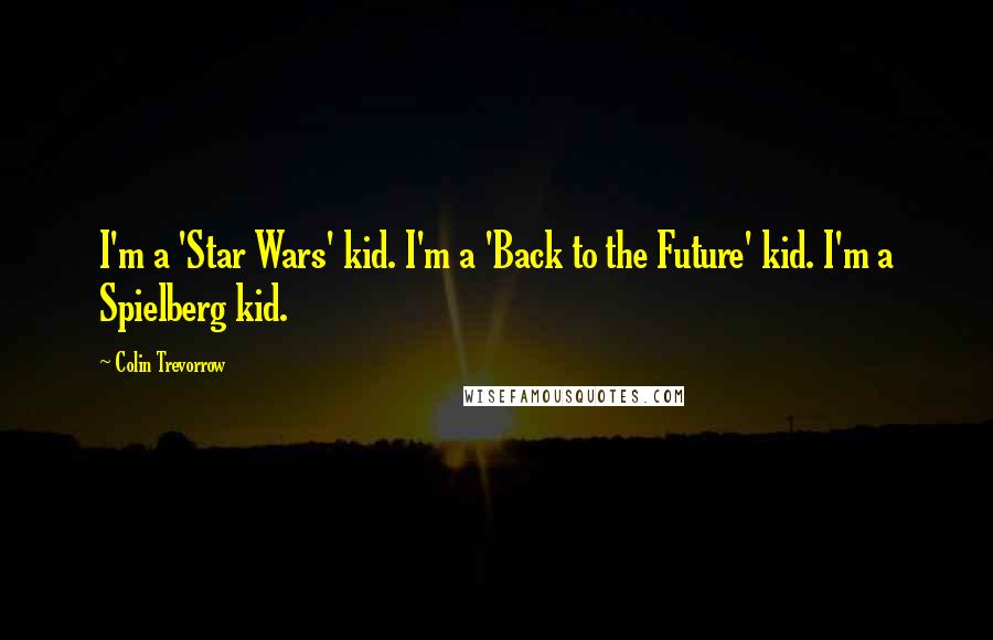 Colin Trevorrow Quotes: I'm a 'Star Wars' kid. I'm a 'Back to the Future' kid. I'm a Spielberg kid.