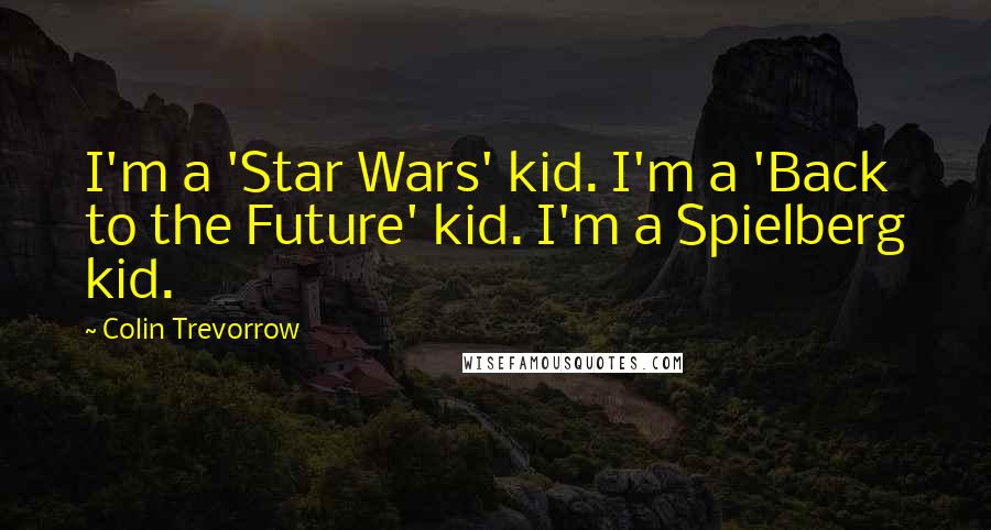 Colin Trevorrow Quotes: I'm a 'Star Wars' kid. I'm a 'Back to the Future' kid. I'm a Spielberg kid.