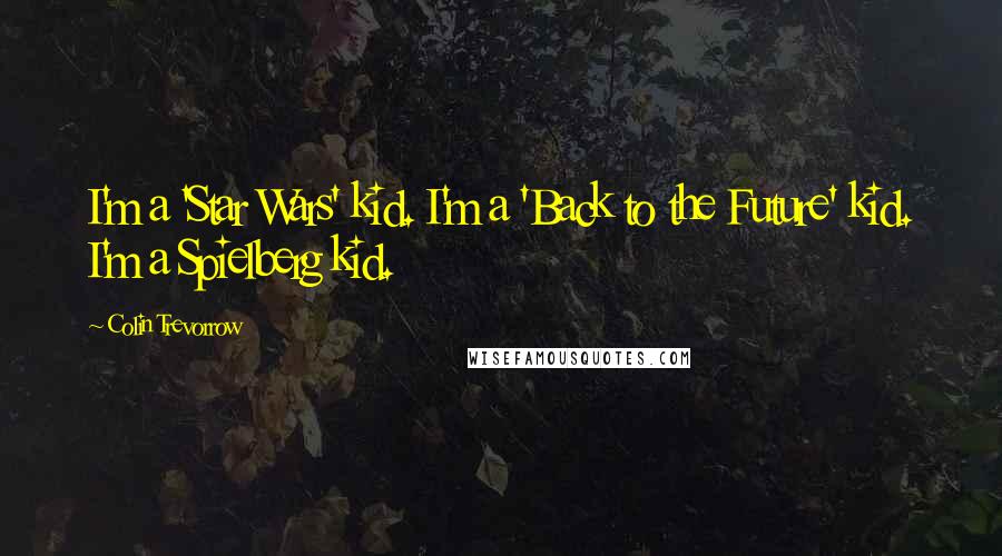 Colin Trevorrow Quotes: I'm a 'Star Wars' kid. I'm a 'Back to the Future' kid. I'm a Spielberg kid.