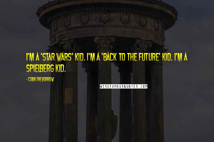 Colin Trevorrow Quotes: I'm a 'Star Wars' kid. I'm a 'Back to the Future' kid. I'm a Spielberg kid.