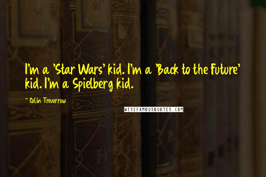 Colin Trevorrow Quotes: I'm a 'Star Wars' kid. I'm a 'Back to the Future' kid. I'm a Spielberg kid.