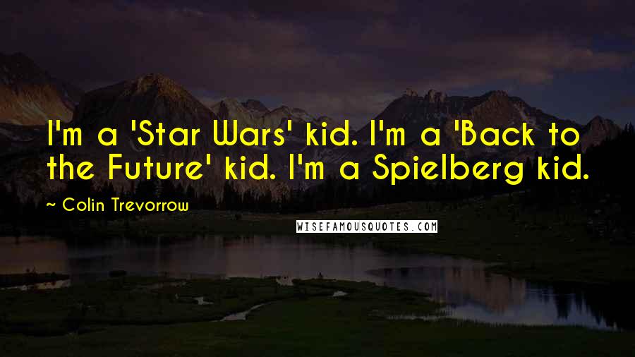 Colin Trevorrow Quotes: I'm a 'Star Wars' kid. I'm a 'Back to the Future' kid. I'm a Spielberg kid.