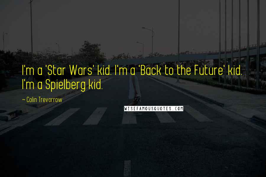 Colin Trevorrow Quotes: I'm a 'Star Wars' kid. I'm a 'Back to the Future' kid. I'm a Spielberg kid.