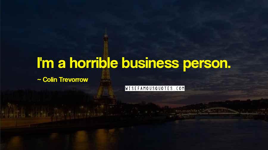Colin Trevorrow Quotes: I'm a horrible business person.