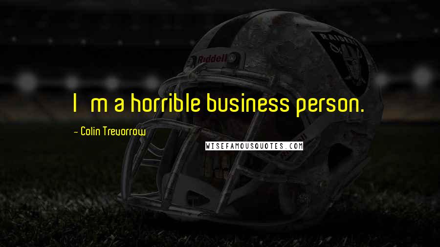 Colin Trevorrow Quotes: I'm a horrible business person.