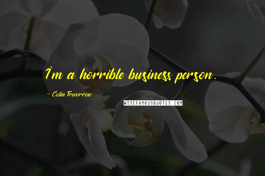Colin Trevorrow Quotes: I'm a horrible business person.