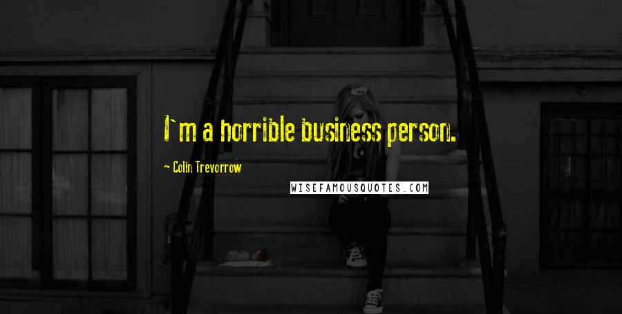 Colin Trevorrow Quotes: I'm a horrible business person.