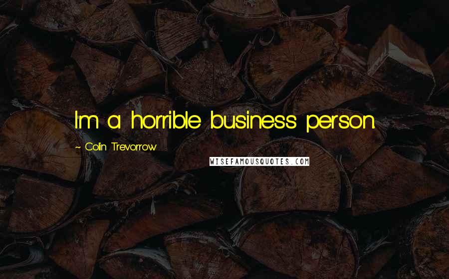 Colin Trevorrow Quotes: I'm a horrible business person.