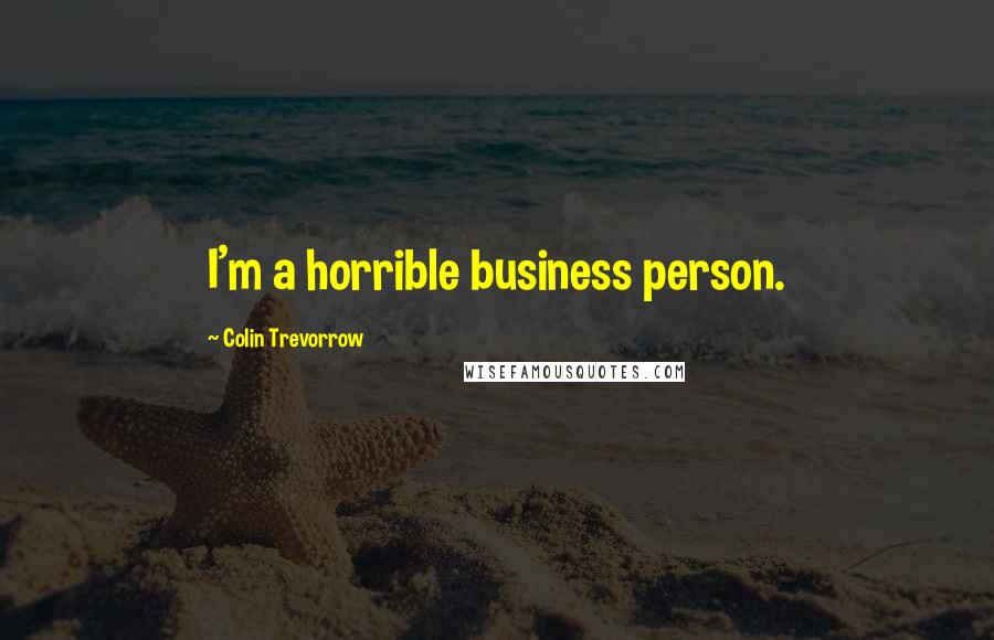 Colin Trevorrow Quotes: I'm a horrible business person.