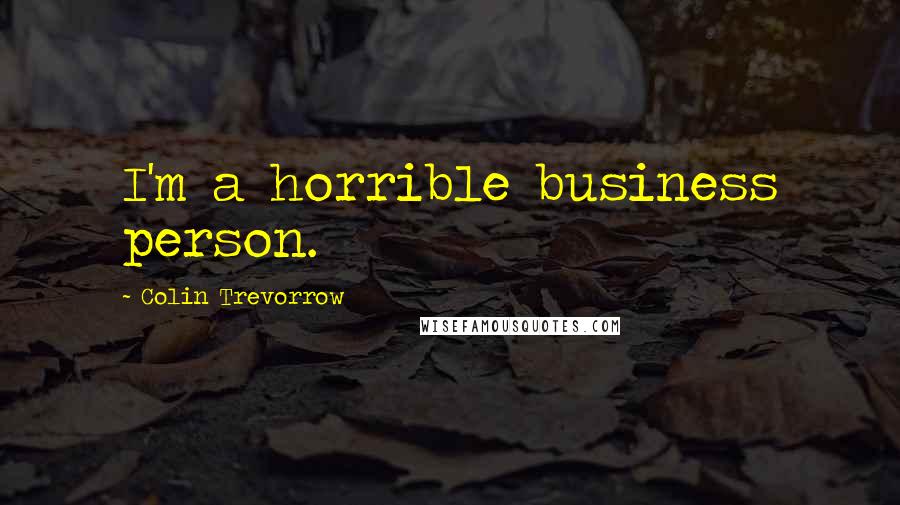 Colin Trevorrow Quotes: I'm a horrible business person.