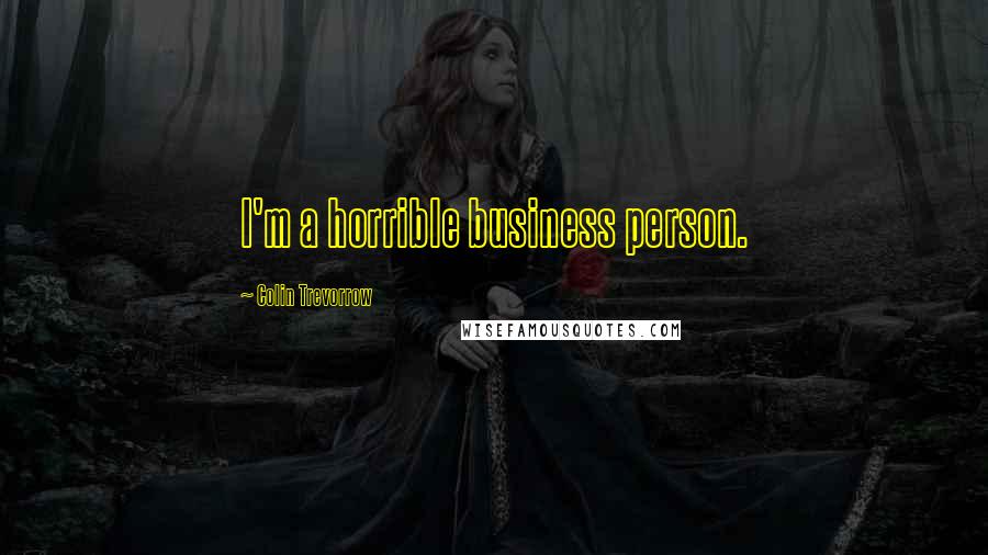 Colin Trevorrow Quotes: I'm a horrible business person.