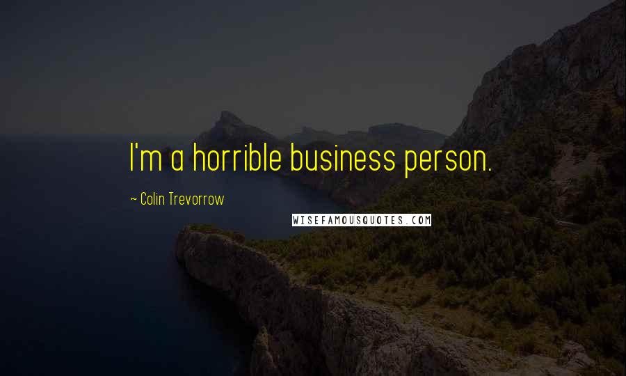 Colin Trevorrow Quotes: I'm a horrible business person.