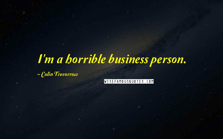Colin Trevorrow Quotes: I'm a horrible business person.