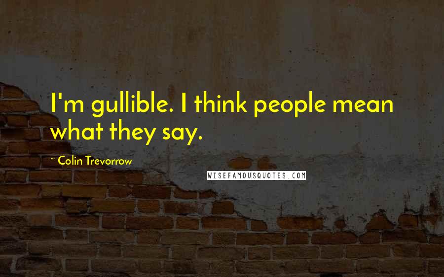 Colin Trevorrow Quotes: I'm gullible. I think people mean what they say.