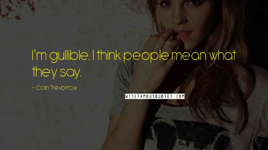 Colin Trevorrow Quotes: I'm gullible. I think people mean what they say.