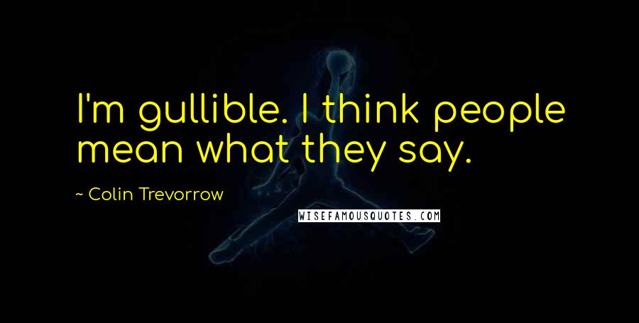 Colin Trevorrow Quotes: I'm gullible. I think people mean what they say.