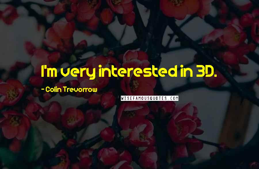 Colin Trevorrow Quotes: I'm very interested in 3D.