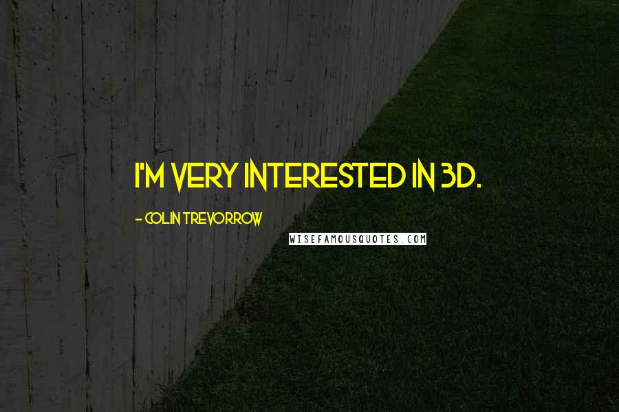 Colin Trevorrow Quotes: I'm very interested in 3D.