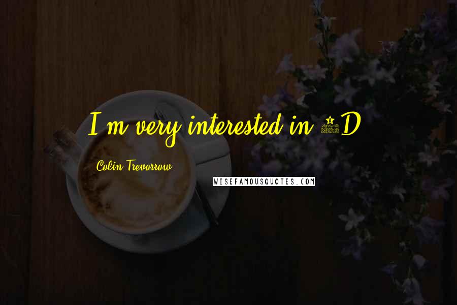 Colin Trevorrow Quotes: I'm very interested in 3D.
