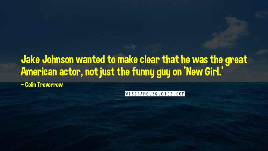 Colin Trevorrow Quotes: Jake Johnson wanted to make clear that he was the great American actor, not just the funny guy on 'New Girl.'