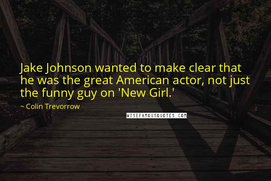 Colin Trevorrow Quotes: Jake Johnson wanted to make clear that he was the great American actor, not just the funny guy on 'New Girl.'