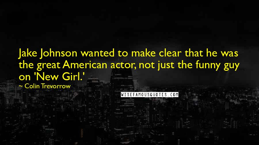 Colin Trevorrow Quotes: Jake Johnson wanted to make clear that he was the great American actor, not just the funny guy on 'New Girl.'