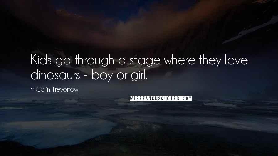 Colin Trevorrow Quotes: Kids go through a stage where they love dinosaurs - boy or girl.