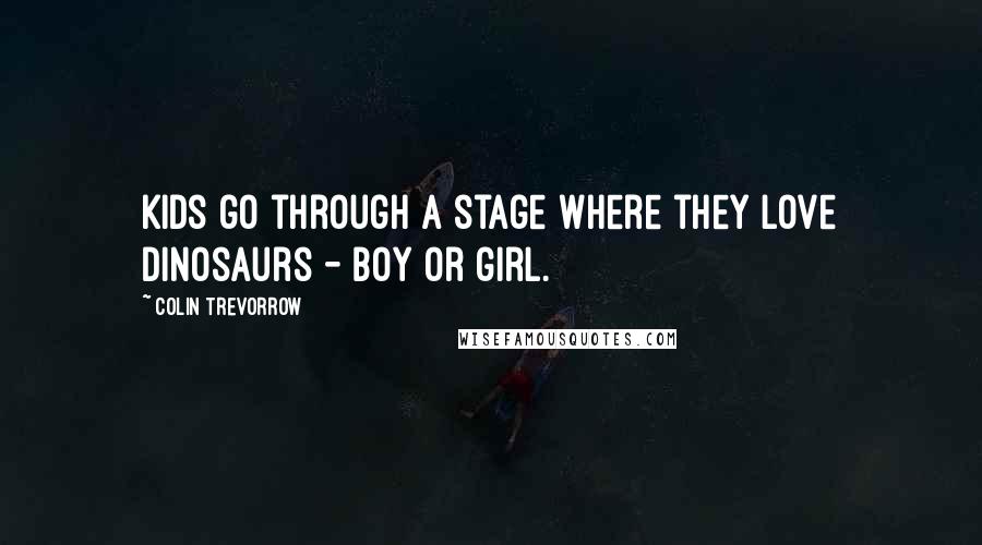 Colin Trevorrow Quotes: Kids go through a stage where they love dinosaurs - boy or girl.