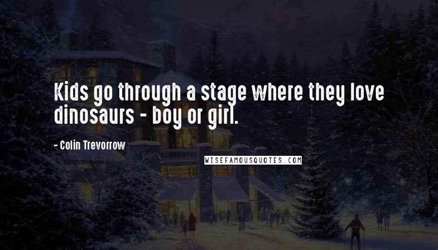 Colin Trevorrow Quotes: Kids go through a stage where they love dinosaurs - boy or girl.