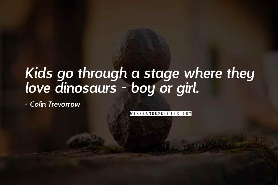 Colin Trevorrow Quotes: Kids go through a stage where they love dinosaurs - boy or girl.