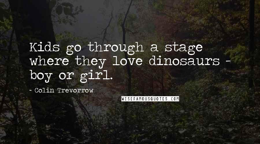 Colin Trevorrow Quotes: Kids go through a stage where they love dinosaurs - boy or girl.