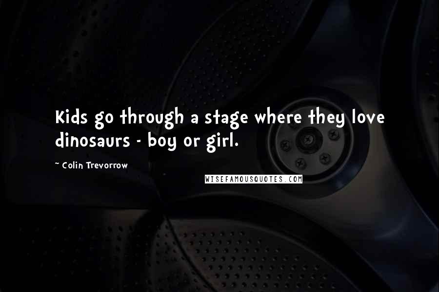 Colin Trevorrow Quotes: Kids go through a stage where they love dinosaurs - boy or girl.