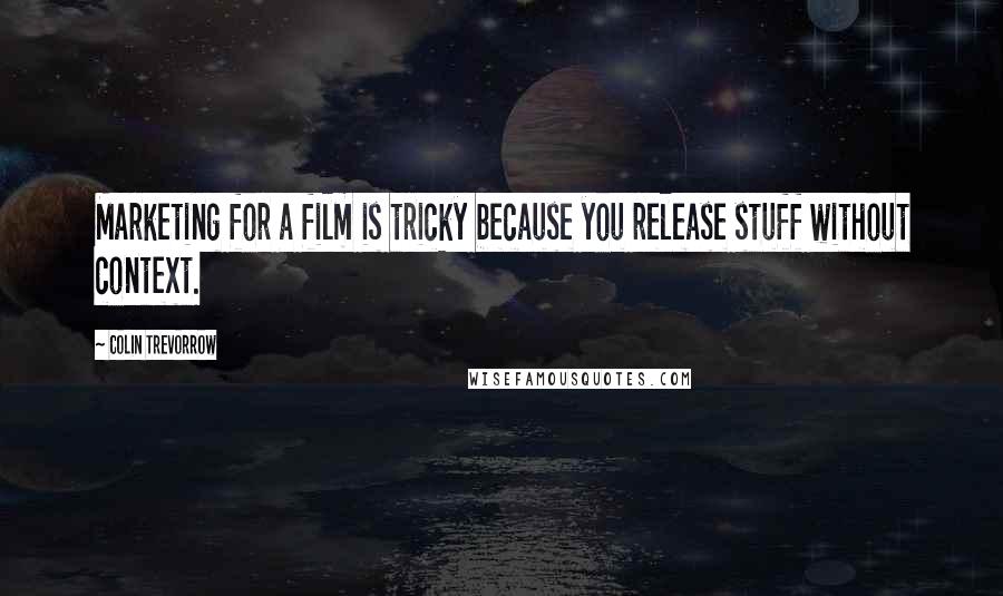 Colin Trevorrow Quotes: Marketing for a film is tricky because you release stuff without context.