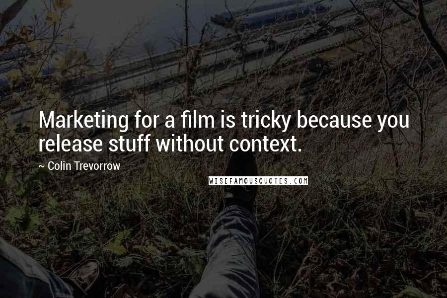 Colin Trevorrow Quotes: Marketing for a film is tricky because you release stuff without context.