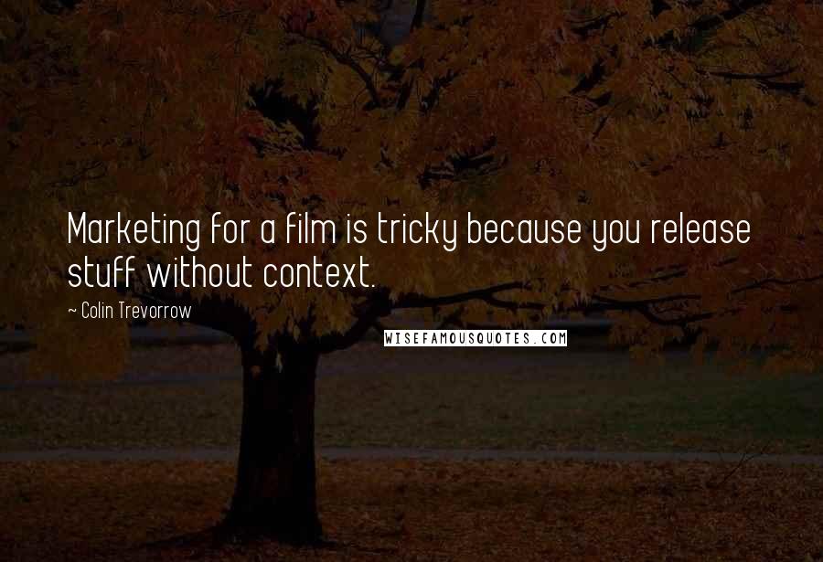 Colin Trevorrow Quotes: Marketing for a film is tricky because you release stuff without context.