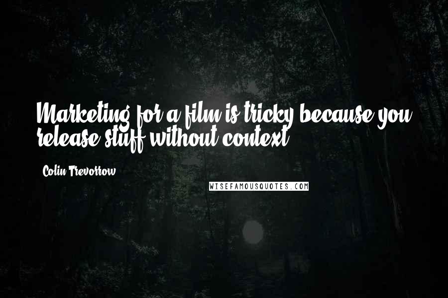 Colin Trevorrow Quotes: Marketing for a film is tricky because you release stuff without context.