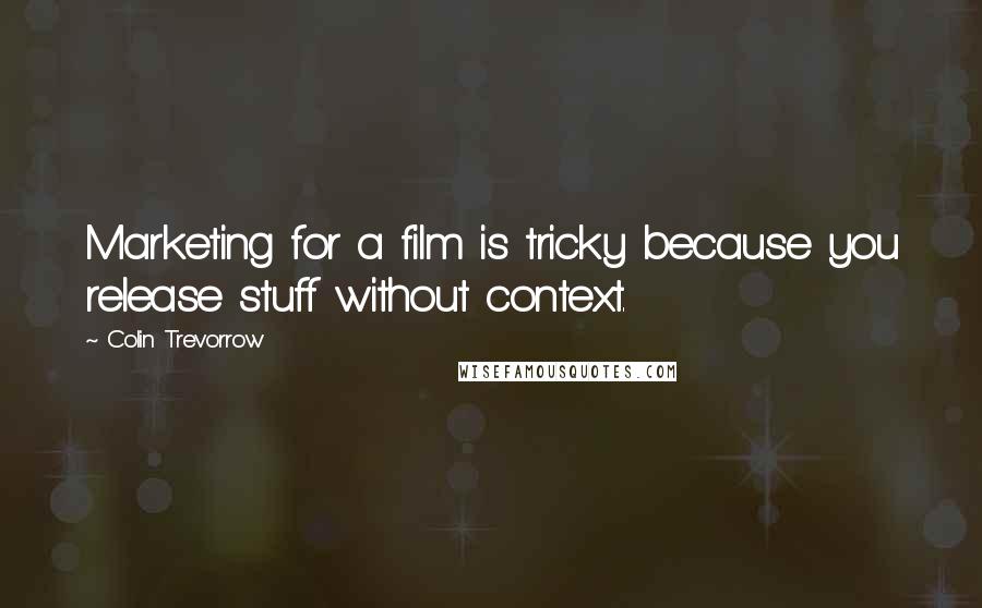 Colin Trevorrow Quotes: Marketing for a film is tricky because you release stuff without context.