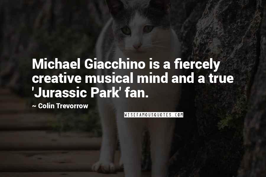 Colin Trevorrow Quotes: Michael Giacchino is a fiercely creative musical mind and a true 'Jurassic Park' fan.