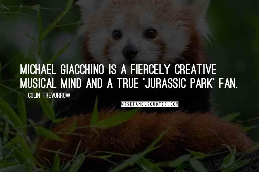 Colin Trevorrow Quotes: Michael Giacchino is a fiercely creative musical mind and a true 'Jurassic Park' fan.