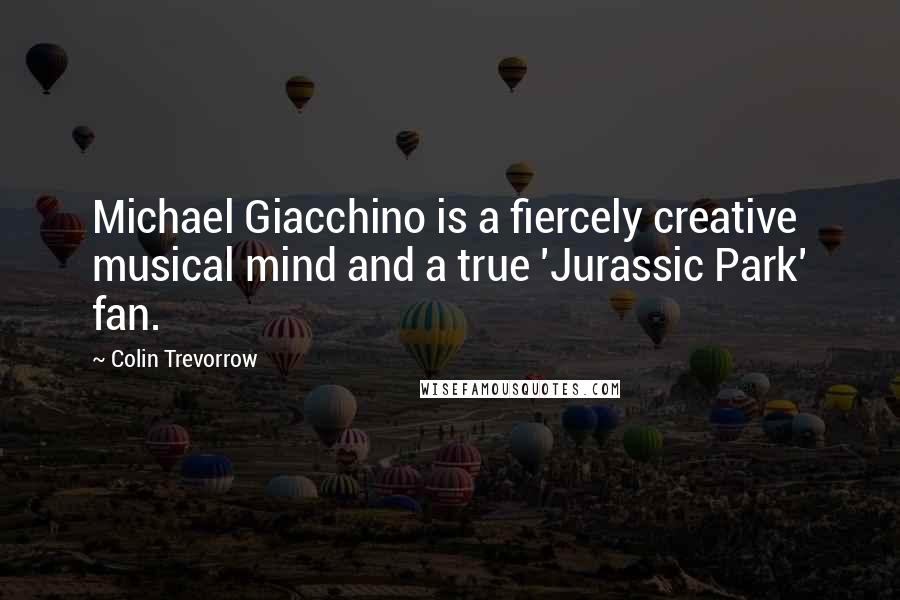 Colin Trevorrow Quotes: Michael Giacchino is a fiercely creative musical mind and a true 'Jurassic Park' fan.