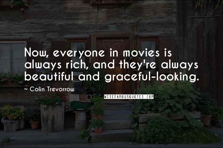 Colin Trevorrow Quotes: Now, everyone in movies is always rich, and they're always beautiful and graceful-looking.